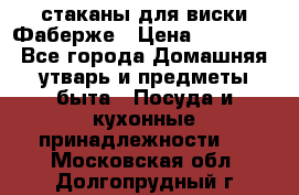 стаканы для виски Фаберже › Цена ­ 95 000 - Все города Домашняя утварь и предметы быта » Посуда и кухонные принадлежности   . Московская обл.,Долгопрудный г.